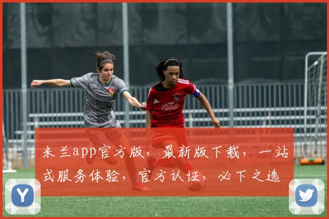 米兰app官方版，最新版下载，一站式服务体验，官方认证，必下之选，轻松获取。