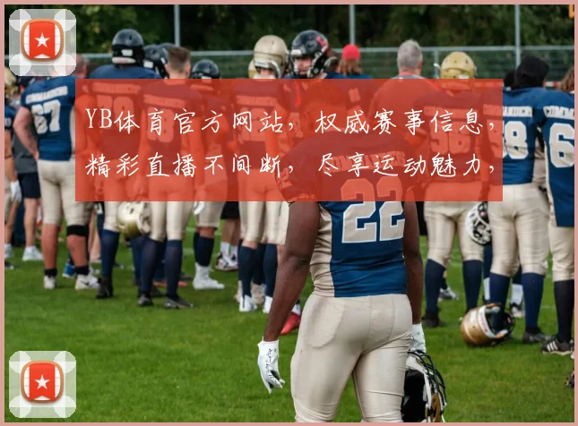 YB体育官方网站，权威赛事信息，精彩直播不间断，尽享运动魅力，一站式体验