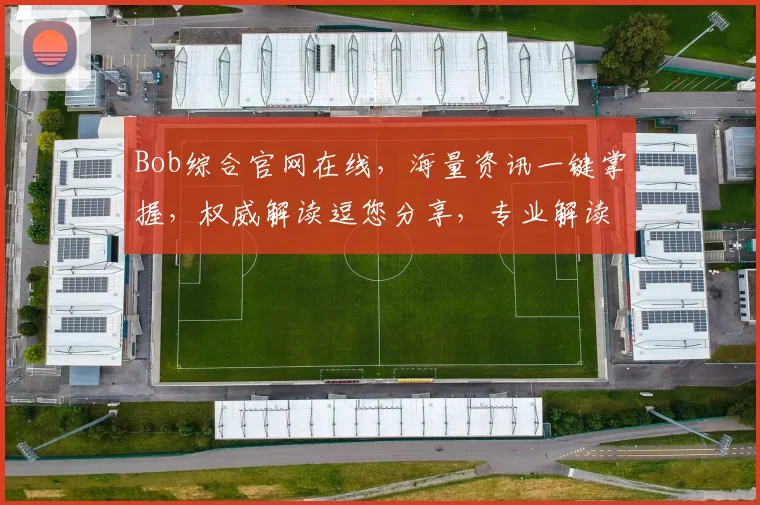 Bob综合官网在线，海量资讯一键掌握，权威解读逗您分享，专业解读逗您了解。
