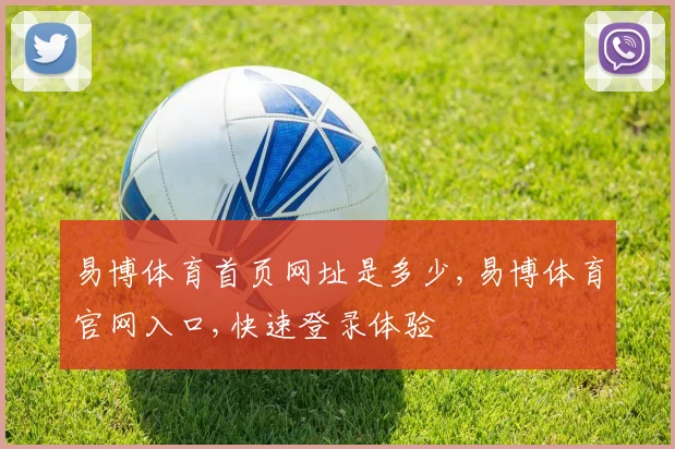 易博体育首页网址是多少,易博体育官网入口,快速登录体验