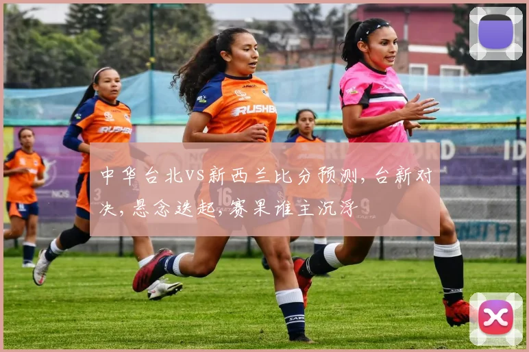 中华台北vs新西兰比分预测,台新对决,悬念迭起,赛果谁主沉浮