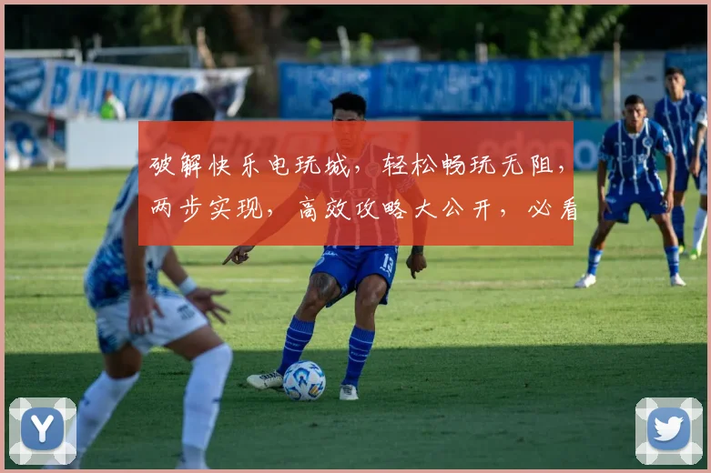 破解快乐电玩城，轻松畅玩无阻，两步实现，高效攻略大公开，必看