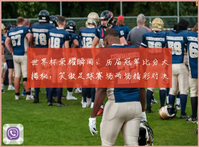 世界杯荣耀瞬间，历届冠军比分大揭秘，笑傲足球赛场两场精彩对决，谁主沉浮