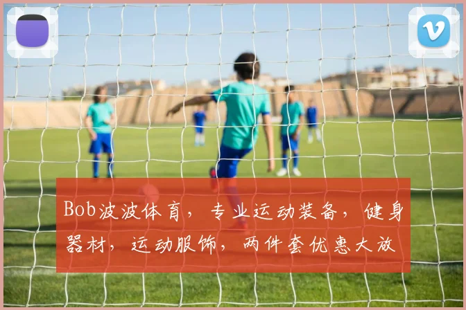 Bob波波体育，专业运动装备，健身器材，运动服饰，两件套优惠大放送