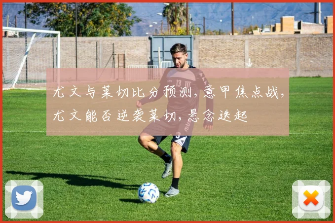 尤文与莱切比分预测,意甲焦点战,尤文能否逆袭莱切,悬念迭起