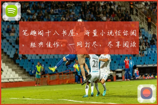 笔趣阁十八书屋，海量小说任你阅，经典佳作，一网打尽，尽享阅读盛宴